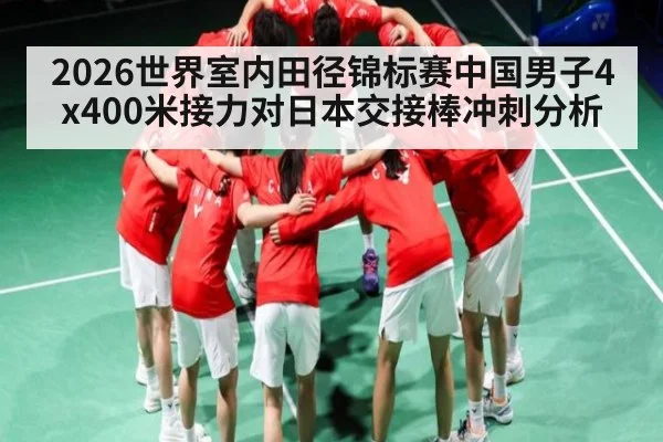 2026世界室内田径锦标赛中国男子4x400米接力对日本交接棒冲刺分析